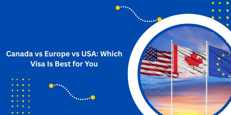 Canada vs Europe vs USA Which Visa Is Best for You