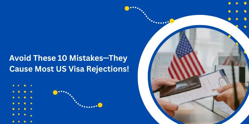 Avoid These 10 Mistakes—They Cause Most US Visa Rejections