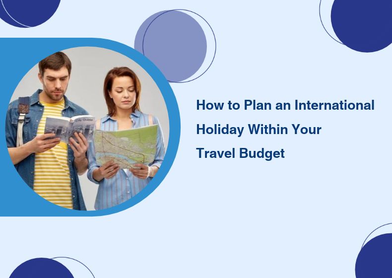 How to Plan an International Holiday Within Your Travel Budget