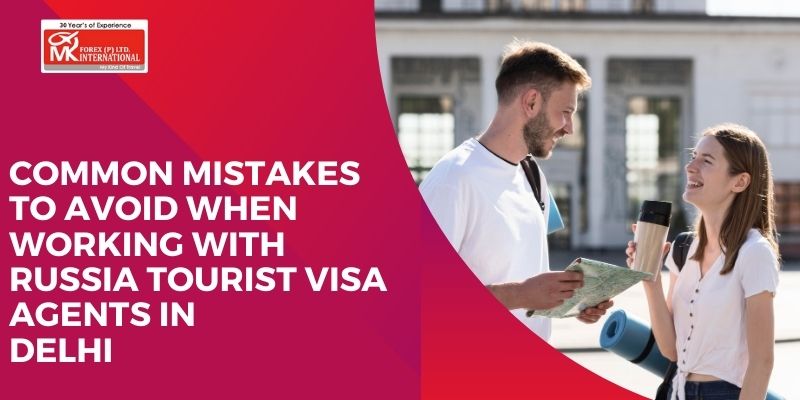 Common Mistakes To Avoid When Working With Russia Tourist Visa Agents In Delhi