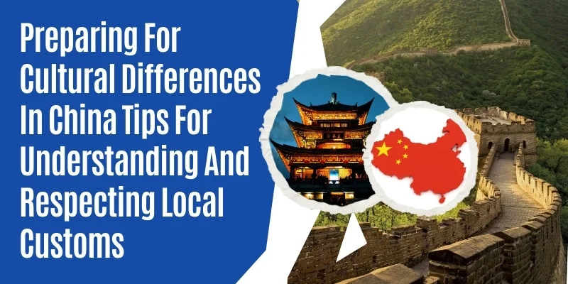 Preparing For Cultural Differences In China: Tips For Understanding And Respecting Local Customs