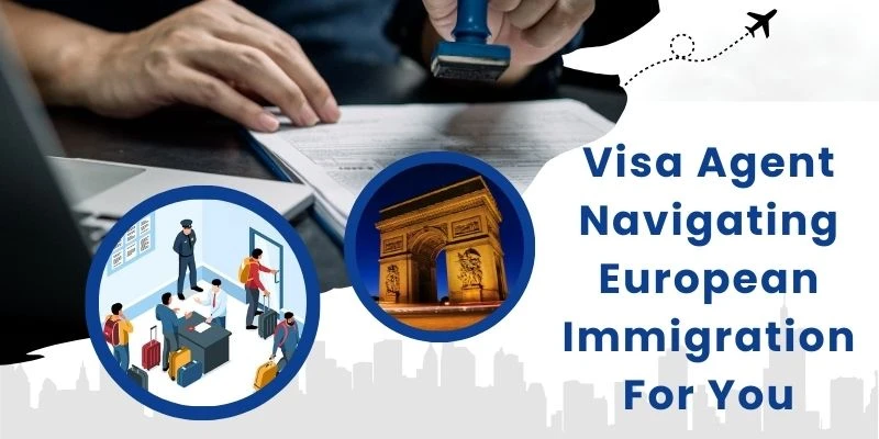 The Role Of A Visa Agent: Navigating European Immigration Laws For Your Benefit