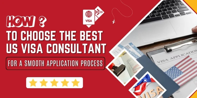 How To Choose The Best US Visa Consultant For A Smooth Application Process