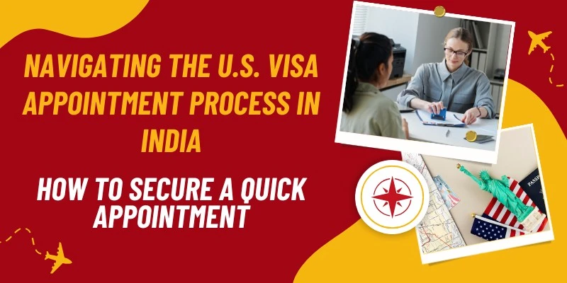 Navigating The U.S. Visa Appointment Process In India: How To Secure A Quick Appointment