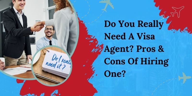 Do You Really Need A Visa Agent? Pros & Cons Of Hiring One?