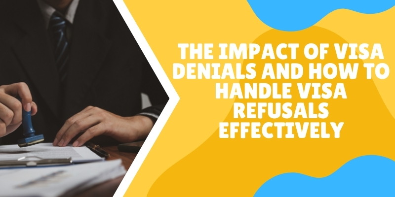The Impact of Visa Denials and How to Handle Visa Refusals Effectively