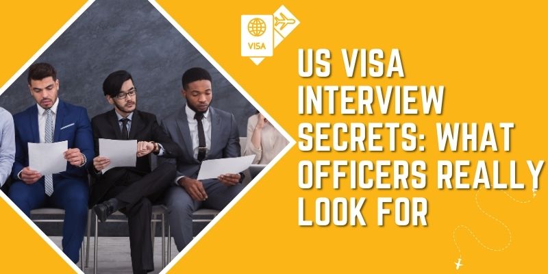 US Visa Interview Secrets: What Officers Really Look For?
