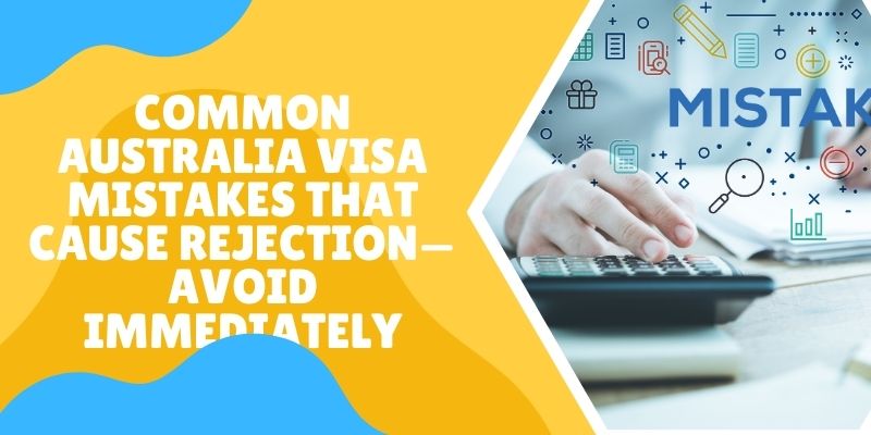 Common Australia Visa Mistakes That Cause Rejection—Avoid Immediately?