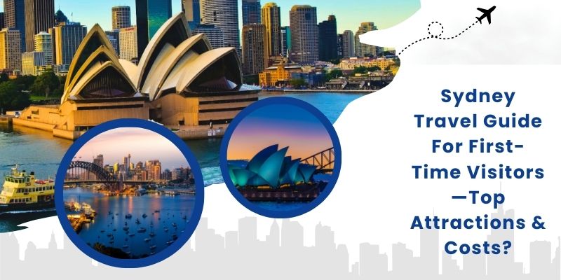 Sydney Travel Guide For First-Time Visitors—Top Attractions & Costs?