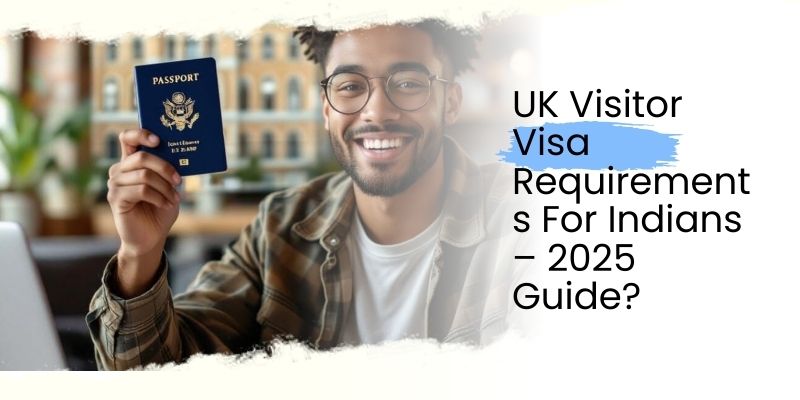 UK Visitor Visa Requirements For Indians – 2025 Guide?