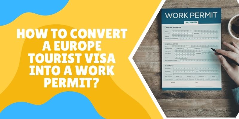 How To Convert A Europe Tourist Visa Into A Work Permit?