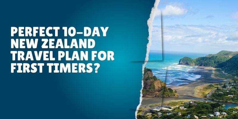 Perfect 10-Day New Zealand Travel Plan For First Timers?